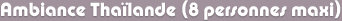 Ambiance Thaïlande (8 personnes maxi)